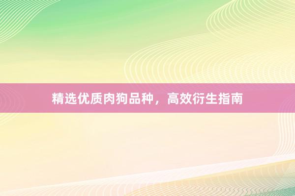 精选优质肉狗品种，高效衍生指南