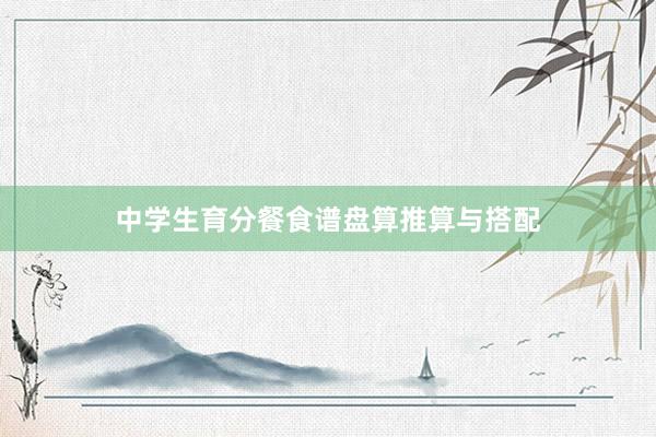 中学生育分餐食谱盘算推算与搭配